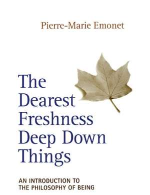 Dearest Freshness Deep Down Things: An Introduction to the Philosophy of Being de Pierre-Marie Emonet