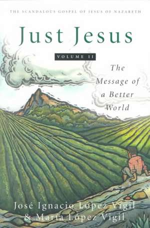 Just Jesus Volume II: The Message of a Better World de Jose Ignacio Lopez Vigil