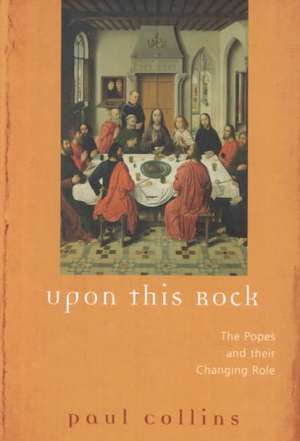 Upon This Rock: The Popes and Their Changing Roles de Paul Collins