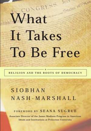 What It Takes to Be Free: Religion and the Roots of Democracy de Siobhan Nash-Marshall