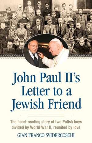 John Paul II's Letter to a Jewish Friend: The Heart-Rending Story of Two Polish Boys Divided by World War II, Reunited by Love de Gian Franco Svidercoschi