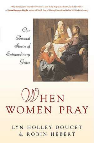 When Women Pray: Our Personal Stories of Extraordinary Grace de Lyn Holley Doucet