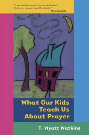 What Our Kids Teach Us About Prayer de T. Wyatt Watkins