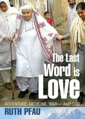 The Last Word is Love: My Path of Courage through War, Healing and Faith de Ruth Pfau