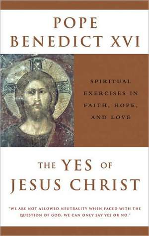 The Yes of Jesus Christ: Spiritual Exercises in Faith, Hope, and Love de Pope Benedict XVI