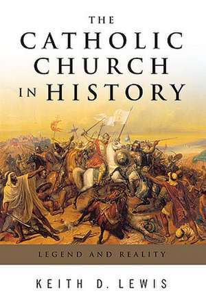 The Catholic Church in History: Legend and Reality de Keith D. Lewis