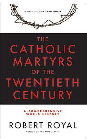 The Catholic Martyrs of the Twentieth Century: A Comprehensive World History de Robert Royal