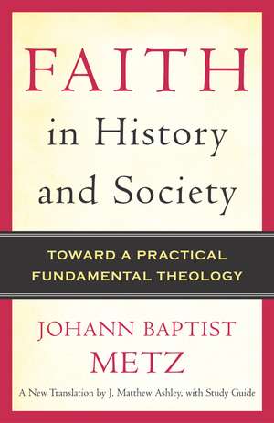 Faith in History and Society: Toward a Practical Fundamental Theology de Johann Baptist Metz