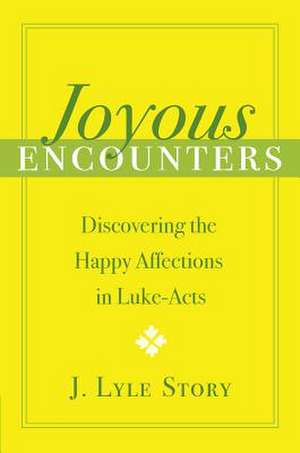 Joyous Encounters: Discovering the Happy Affections in Luke-Acts de J. Lyle Story