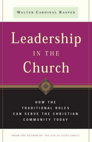 Leadership in the Church: How Traditional Roles Can Help Serve the Christian Community Today de Walter Cardinal Kasper