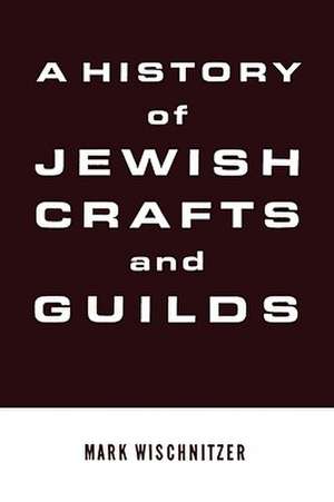 A History of Jewish Crafts and Guilds de Mark Wischnitzer