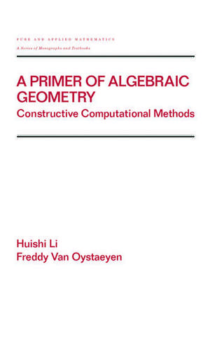 A Primer of Algebraic Geometry: Constructive Computational Methods de Huishi Li