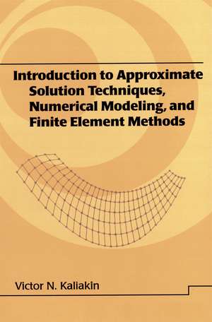 Introduction to Approximate Solution Techniques, Numerical Modeling, and Finite Element Methods de Victor N. Kaliakin