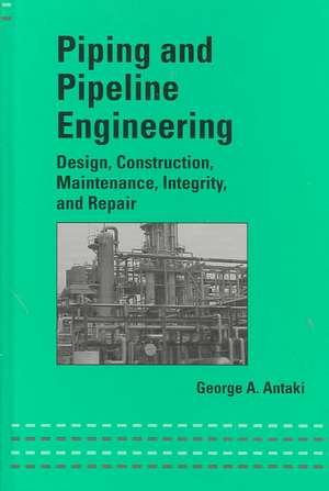 Piping and Pipeline Engineering: Design, Construction, Maintenance, Integrity, and Repair de George A. Antaki