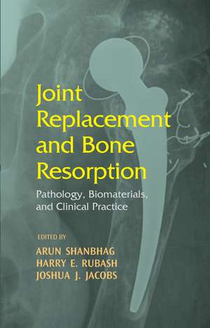 Joint Replacement and Bone Resorption: Pathology, Biomaterials and Clinical Practice de Arun Shanbhag