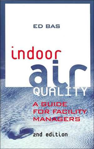 Indoor Air Quality: A Guide for Facility Managers de Ed Bas