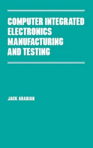 Computer Integrated Electronics Manufacturing and Testing de Jack Arabian