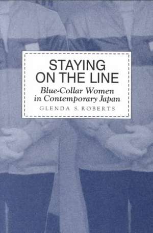 Staying on the Line: Blue-Collar Women in Contemporary Japan de Glenda S. Roberts