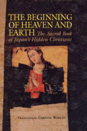 Beginning of Heaven and Earth: The Sacred Book of Japan's Hidden Christians de Christal Whelan