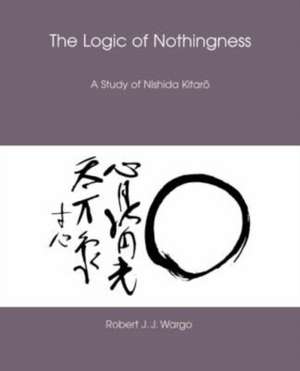 The Logic of Nothingness: A Study of Nishida Kitaro de Robert J. J. Wargo