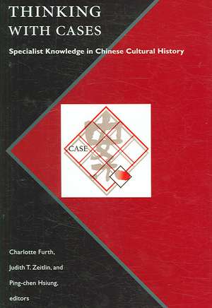 Thinking with Cases: Specialist Knowledge in Chinese Cultural History de Charlotte Furth