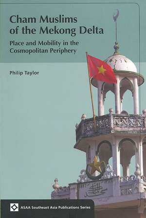 Cham Muslims of the Mekong Delta: Place and Mobility in the Cosmopolitan Periphery de Philip Taylor