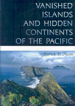 Vanished Islands and Hidden Continents of the Pacific de Patrick D. Nunn