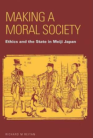 Making a Moral Society: Ethics and the State in Meiji Japan de Richard M. Reitan