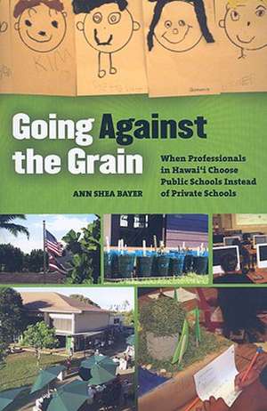 Going Against the Grain: When Professionals in Hawai'i Choose Public Schools Instead of Private Schools de Ann Shea Bayer