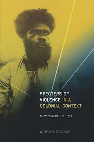 Specters of Violence in a Colonial Context: New Caledonia, 1917 de Adrian Muckle