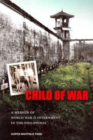 Child of War: A Memoir of World War II Internment in the Philippines de Curtis Whitfield Tong