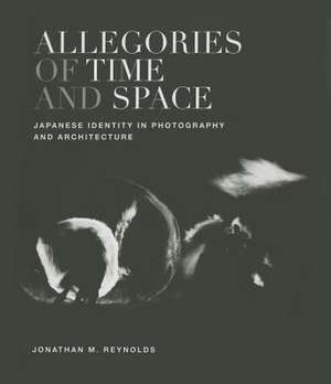 Allegories of Time and Space: Japanese Identity in Photography and Architecture de Jonathan M. Reynolds