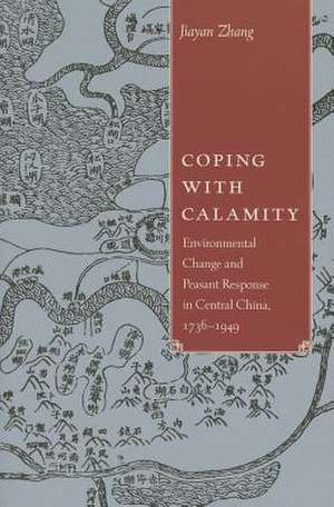 Coping with Calamity: Environmental Change and Peasant Response in Rural China, 1736-1949 de Jiayan Zhang