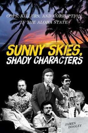 Sunny Skies, Shady Characters: Cops, Killers, and Corruption in the Aloha State de James Dooley