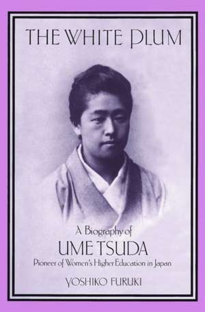 The White Plum: A Biography of Ume Tsuda, Pioneer in the Higher Education of Japanese Women de Yoshiko Furuki