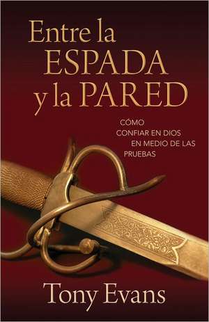 Entre la Espada y la Pared: Como Confiar en Dios en Medio de las Pruebas = Between a Rock and a Hard Place de Tony Evans