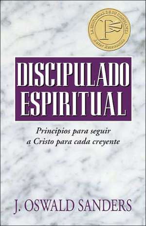 Discipulado Espiritual: Principios Para Que Todo Creyente Siga A Cristo de J. Oswald Sanders