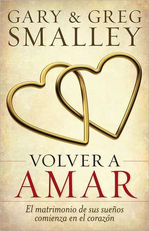 Volver A Amar: El Matrimonio de Sus Suenos Comienza en el Corazon = Love Again de Gary Smalley