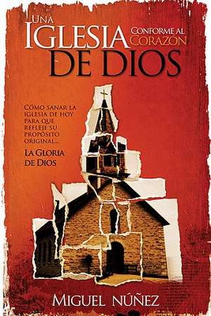 Una Iglesia Conforme al Corazon de Dios: Como Sanar la Iglesia de Hoy Para Que Refleje su Proposito Original...la Gloria de Dios = A Church After God' de Miguel Nunez