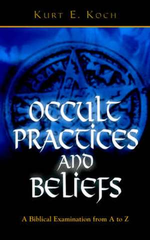 Occult Practices and Beliefs: A Biblical Examination from A to Z de Kurt E. Koch