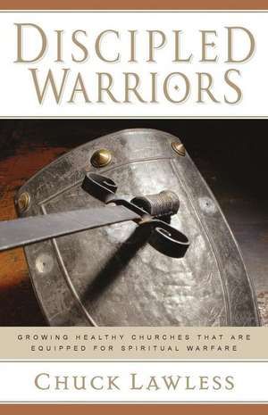 Discipled Warriors – Growing Healthy Churches That Are Equipped for Spiritual Warfare de Chuck Lawless