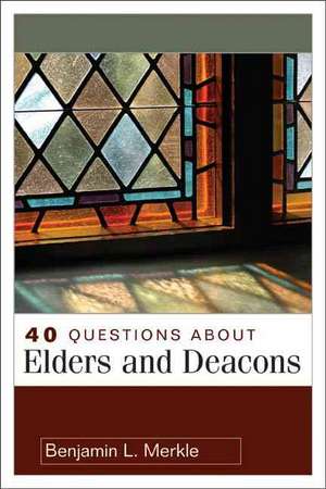 40 Questions About Elders and Deacons de Benjamin Merkle