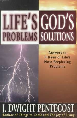 Life's Problems--God's Solutions: Answers to Fifteen of Life's Most Perplexing Problems de J. Dwight Pentecost