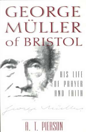 George Muller of Bristol – His Life of Prayer and Faith de A. T. Pierson