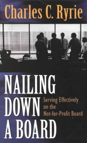 Nailing Down a Board: Serving Effectively on the Not-For-Profit Board de Charles Caldwell Ryrie