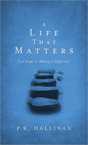 A Life That Matters – Five Steps to Making a Difference de P.k. Hallinan