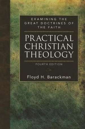 Practical Christian Theology: Examining the Great Doctrines of the Faith de Floyd H. Barackman