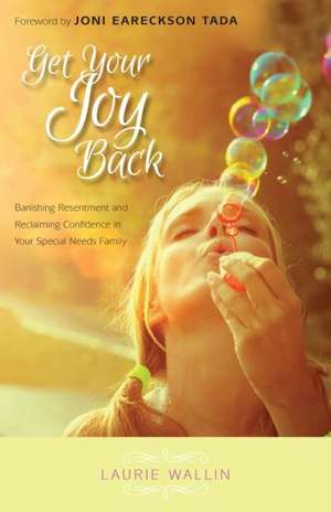 Get Your Joy Back – Banishing Resentment and Reclaiming Confidence in Your Special Needs Family de Laurie Wallin