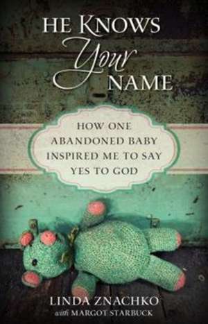 He Knows Your Name – How One Abandoned Baby Inspired Me to Say Yes to God de Linda Znachko