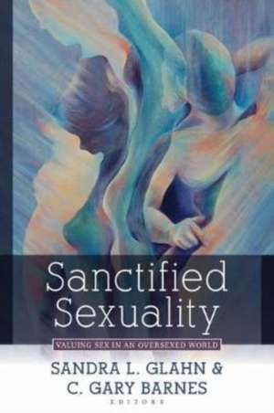 Sanctified Sexuality – Valuing Sex in an Oversexed World de Sandra L. Glahn